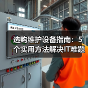 选购维护设备指南：5个实用方法解决IT难题