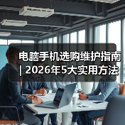 电脑手机选购维护指南 | 2026年5大实用方法避坑