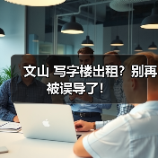 文山 写字楼出租？别再被误导了！