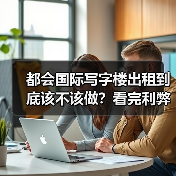 都会国际写字楼出租到底该不该做?看完利弊再决定 都会国际写字楼出租到底该不该做?看完利弊再决定