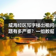 威海经区写字楼出租问题有多严重?一组数据告诉你答案 威海经区写字楼出租问题有多严重?一组数据告诉你答案