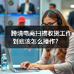 跨境电商扫描收货工作到底该怎么操作? 跨境电商扫描收货工作到底该怎么操作?