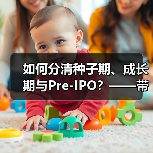 如何分清种子期、成长期与Pre-IPO？——带你3分钟搞懂风险投资的四大类型