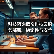 科技咨询蓝帝科技云服务部署、稳定性与安全配置注意事项