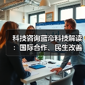 科技咨询蓝帝科技解读：国际合作、民生改善与产业升级新趋势2025