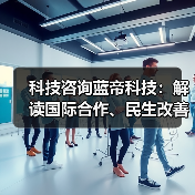 科技咨询蓝帝科技：解读国际合作、民生改善与产业升级新趋势