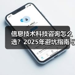 信息技术科技咨询怎么选？2025年避坑指南与实用方法
