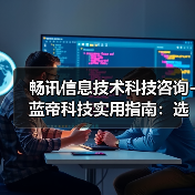 畅讯信息技术科技咨询-蓝帝科技实用指南：选购维护与常见问题解析