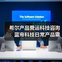 希尔产品营运科技咨询：蓝帝科技日常产品需求判断与维护指南