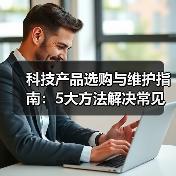 科技产品选购与维护指南：5大方法解决常见问题2026