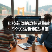 科技新闻信息筛选指南：5个方法告别选择困难